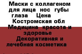 Маски с коллагеном для лица (нос. губы, глаза) › Цена ­ 450 - Костромская обл. Медицина, красота и здоровье » Декоративная и лечебная косметика   